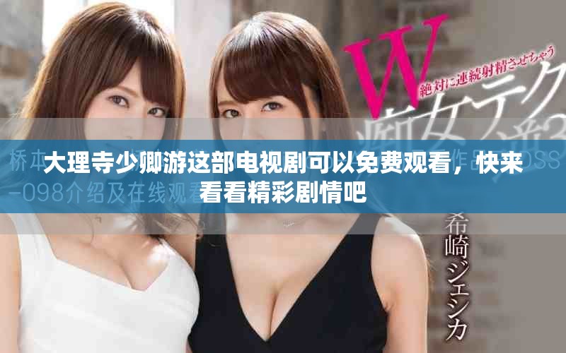 大理寺少卿游这部电视剧可以免费观看，快来看看精彩剧情吧