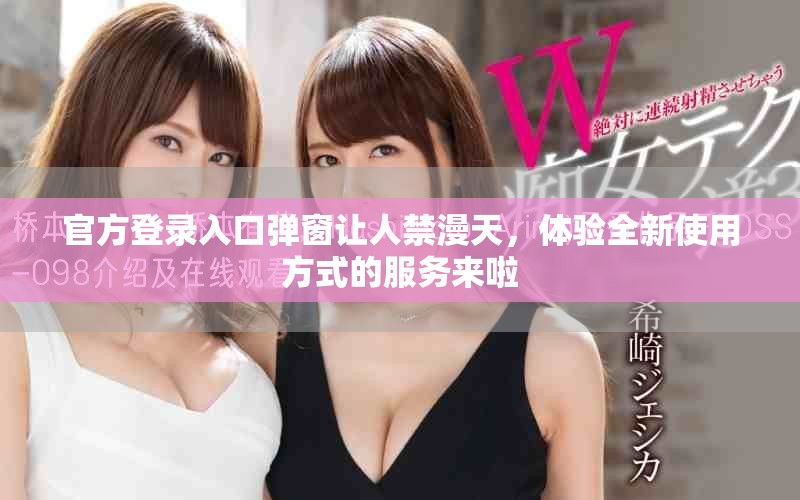 官方登录入口弹窗让人禁漫天，体验全新使用方式的服务来啦