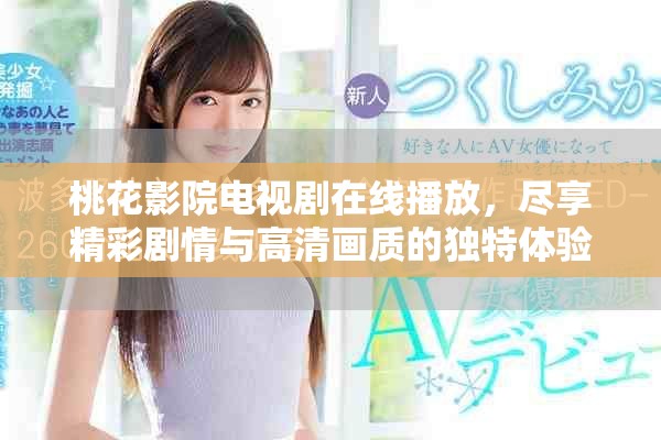 桃花影院电视剧在线播放，尽享精彩剧情与高清画质的独特体验