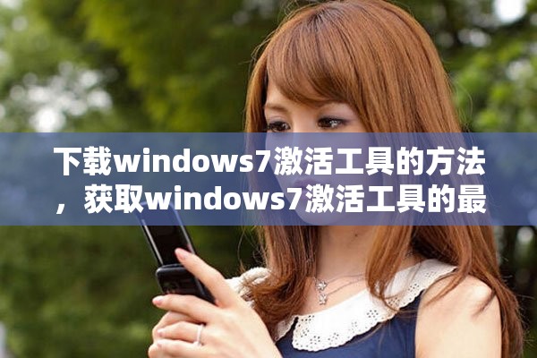 下载windows7激活工具的方法，获取windows7激活工具的最佳途径