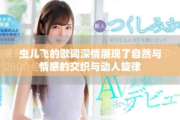 虫儿飞的歌词深情展现了自然与情感的交织与动人旋律