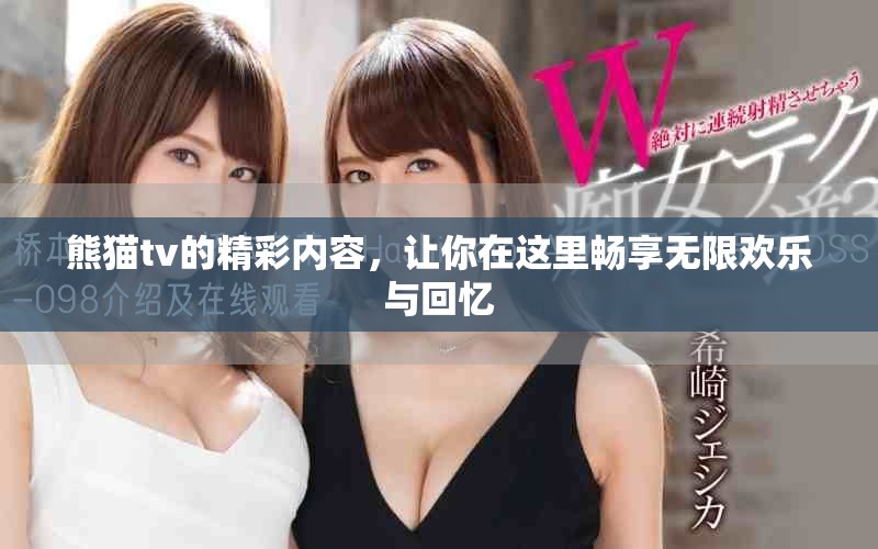 熊猫tv的精彩内容，让你在这里畅享无限欢乐与回忆