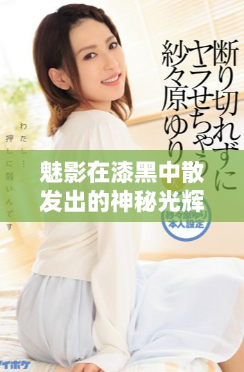 魅影在漆黑中散发出的神秘光辉，吸引了无数灵魂的探索与追寻