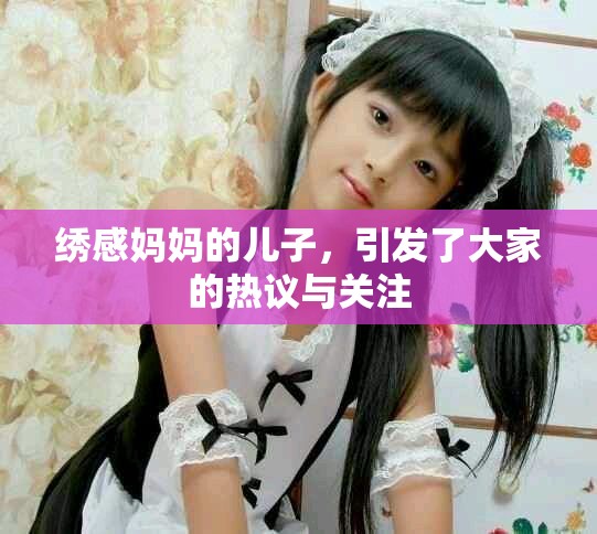 绣感妈妈的儿子，引发了大家的热议与关注