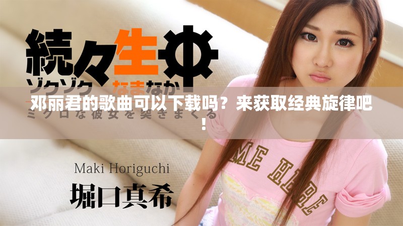 邓丽君的歌曲可以下载吗？来获取经典旋律吧！