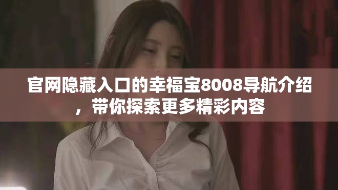 官网隐藏入口的幸福宝8008导航介绍，带你探索更多精彩内容