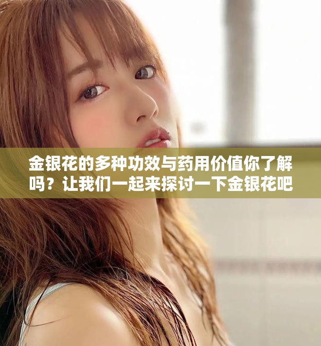 金银花的多种功效与药用价值你了解吗？让我们一起来探讨一下金银花吧