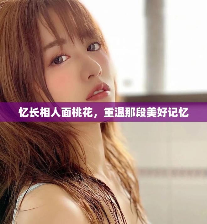 忆长相人面桃花，重温那段美好记忆