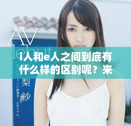 i人和e人之间到底有什么样的区别呢？来了解一下这两者的特点吧！
