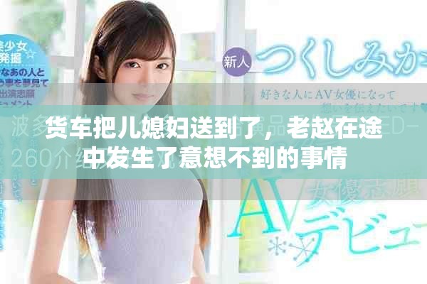 货车把儿媳妇送到了，老赵在途中发生了意想不到的事情