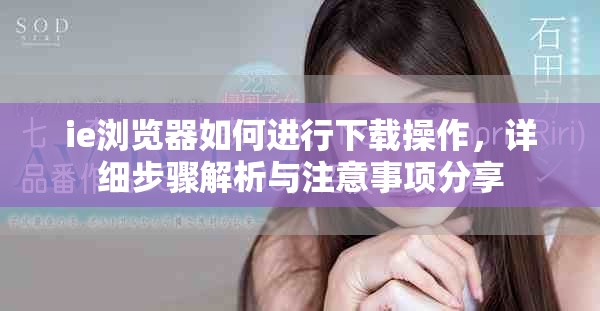 ie浏览器如何进行下载操作，详细步骤解析与注意事项分享