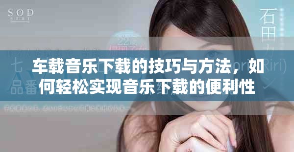 车载音乐下载的技巧与方法，如何轻松实现音乐下载的便利性