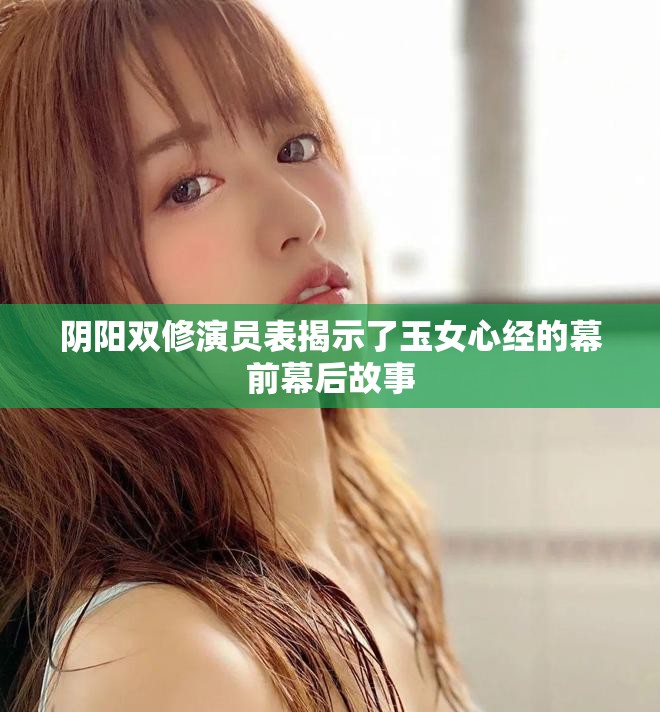阴阳双修演员表揭示了玉女心经的幕前幕后故事