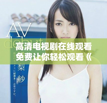 高清电视剧在线观看免费让你轻松观看《难哄》，精彩不容错过！