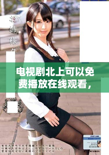 电视剧北上可以免费播放在线观看，精彩内容尽在此处等你来发掘！