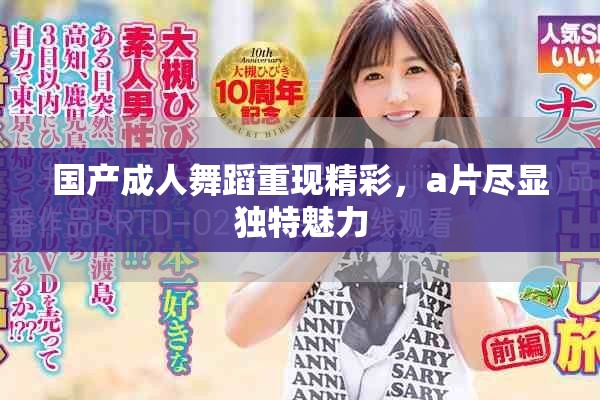 国产成人舞蹈重现精彩，a片尽显独特魅力