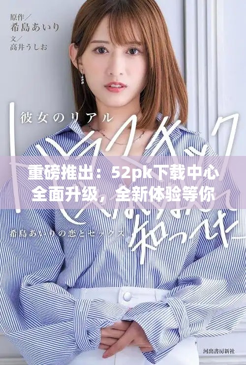 重磅推出：52pk下载中心全面升级，全新体验等你来发现！