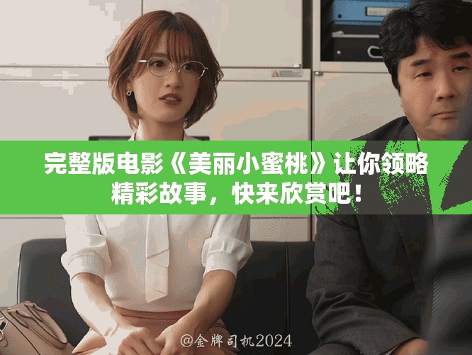 完整版电影《美丽小蜜桃》让你领略精彩故事，快来欣赏吧！