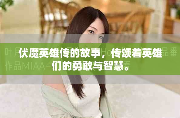 伏魔英雄传的故事，传颂着英雄们的勇敢与智慧。