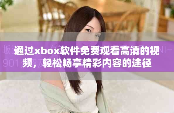 通过xbox软件免费观看高清的视频，轻松畅享精彩内容的途径