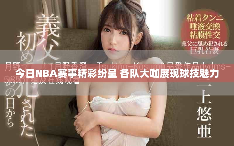 今日NBA赛事精彩纷呈 各队大咖展现球技魅力
