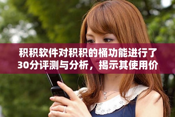 积积软件对积积的桶功能进行了30分评测与分析，揭示其使用价值与效果