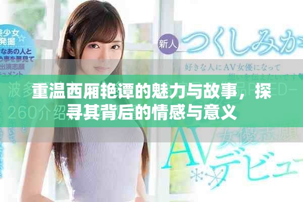 重温西厢艳谭的魅力与故事，探寻其背后的情感与意义