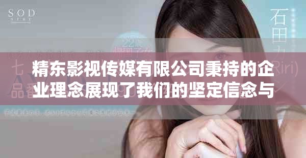 精东影视传媒有限公司秉持的企业理念展现了我们的坚定信念与价值追求