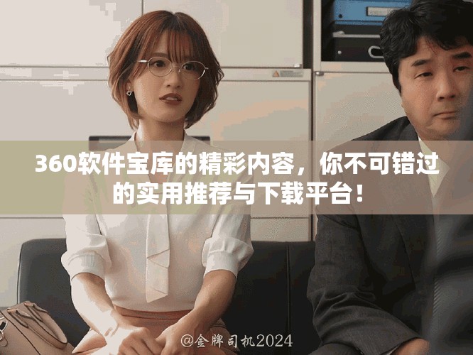 360软件宝库的精彩内容，你不可错过的实用推荐与下载平台！