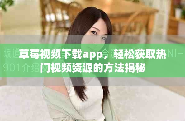 草莓视频下载app，轻松获取热门视频资源的方法揭秘