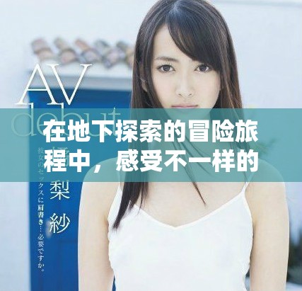 在地下探索的冒险旅程中，感受不一样的惊险刺激与挑战