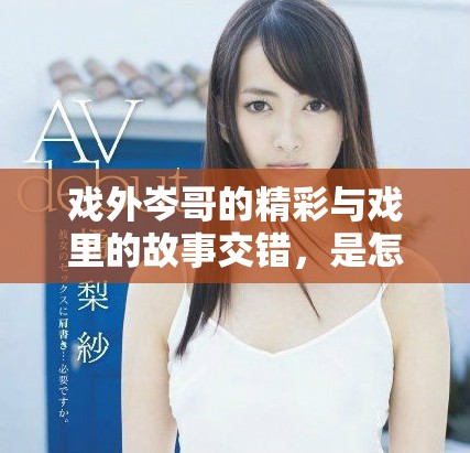 戏外岑哥的精彩与戏里的故事交错，是怎样一种体验呢