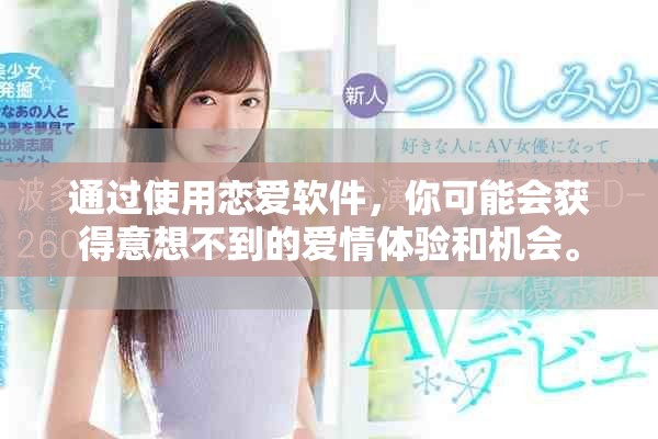 通过使用恋爱软件，你可能会获得意想不到的爱情体验和机会。