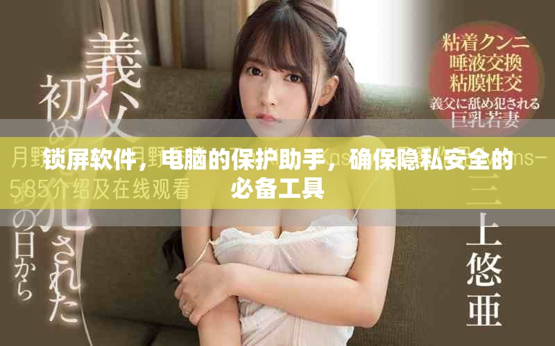 锁屏软件，电脑的保护助手，确保隐私安全的必备工具
