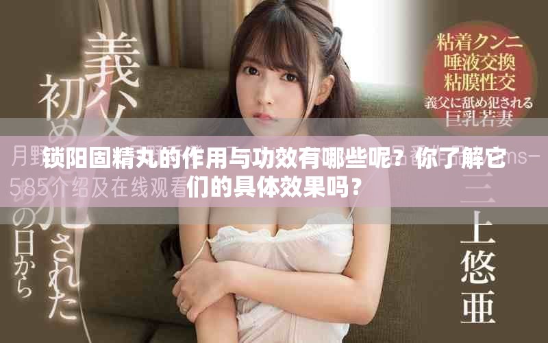 锁阳固精丸的作用与功效有哪些呢？你了解它们的具体效果吗？