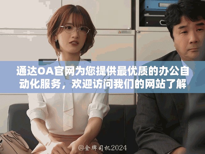 通达OA官网为您提供最优质的办公自动化服务，欢迎访问我们的网站了解更多信息