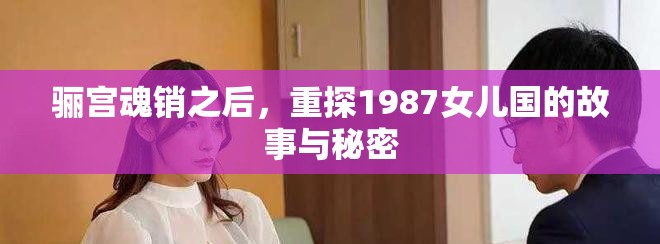 骊宫魂销之后，重探1987女儿国的故事与秘密