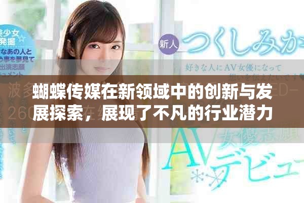 蝴蝶传媒在新领域中的创新与发展探索，展现了不凡的行业潜力与前景