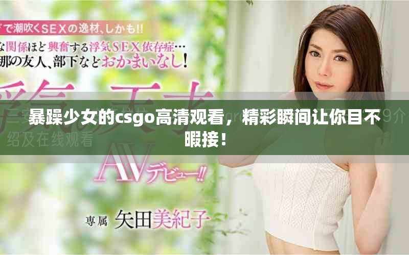 暴躁少女的csgo高清观看，精彩瞬间让你目不暇接！