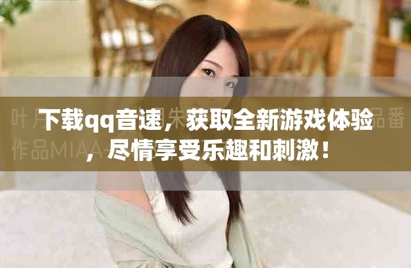 下载qq音速，获取全新游戏体验，尽情享受乐趣和刺激！