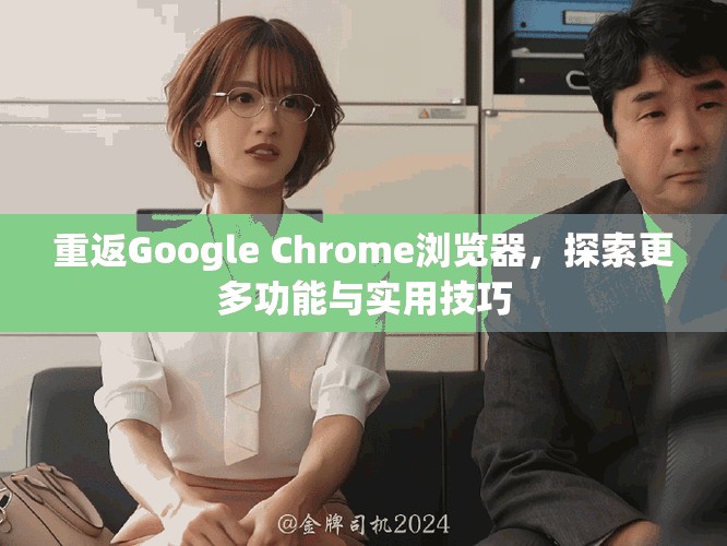 重返Google Chrome浏览器，探索更多功能与实用技巧