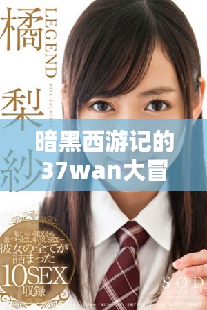 暗黑西游记的37wan大冒险，带你体验别样精彩的西游世界