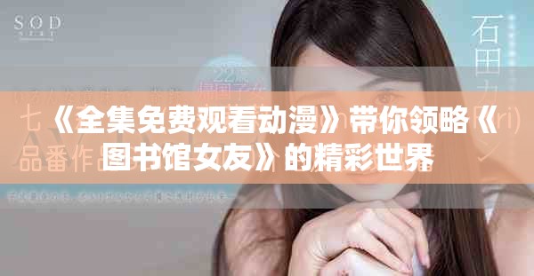 《全集免费观看动漫》带你领略《图书馆女友》的精彩世界