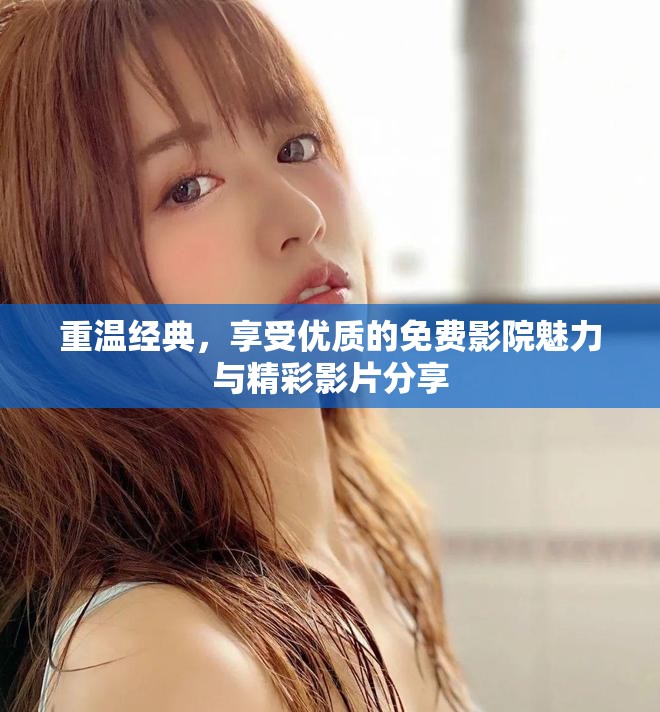 重温经典，享受优质的免费影院魅力与精彩影片分享