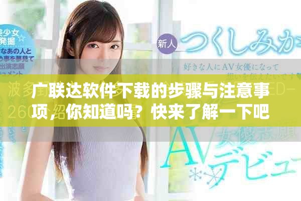 广联达软件下载的步骤与注意事项，你知道吗？快来了解一下吧！