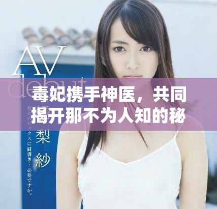 毒妃携手神医，共同揭开那不为人知的秘密故事