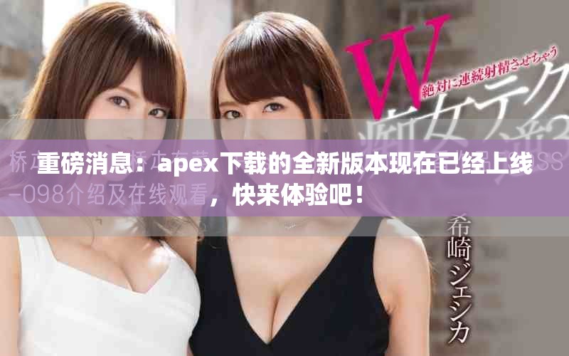 重磅消息：apex下载的全新版本现在已经上线，快来体验吧！