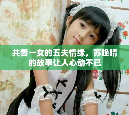 共妻一女的五夫情缘，苏晚晴的故事让人心动不已