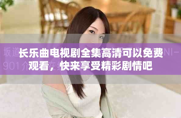长乐曲电视剧全集高清可以免费观看，快来享受精彩剧情吧