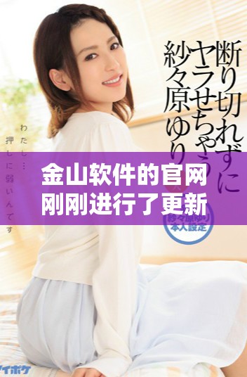 金山软件的官网刚刚进行了更新和改版，带来了许多新的功能与服务